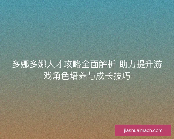 多娜多娜人才攻略全面解析 助力提升游戏角色培养与成长技巧 多娜多娜人才攻略全面解析 助力提升游戏角色培养与成长技巧
