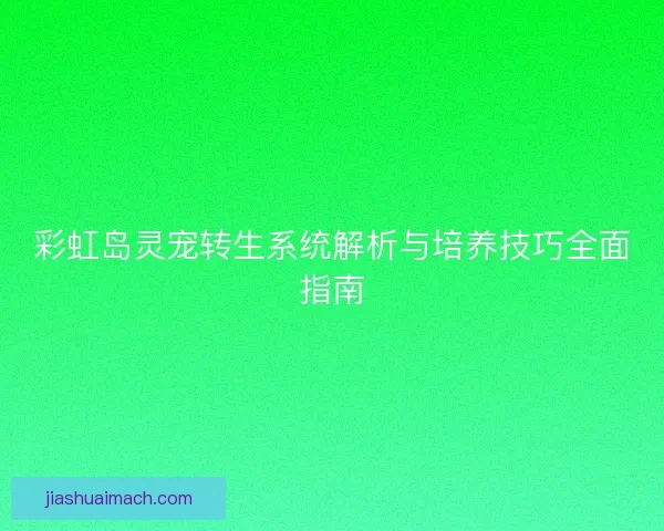 彩虹岛灵宠转生系统解析与培养技巧全面指南