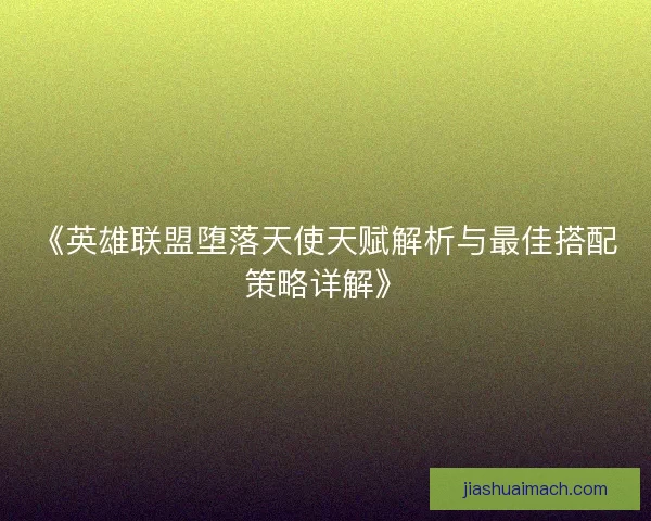 《英雄联盟堕落天使天赋解析与最佳搭配策略详解》