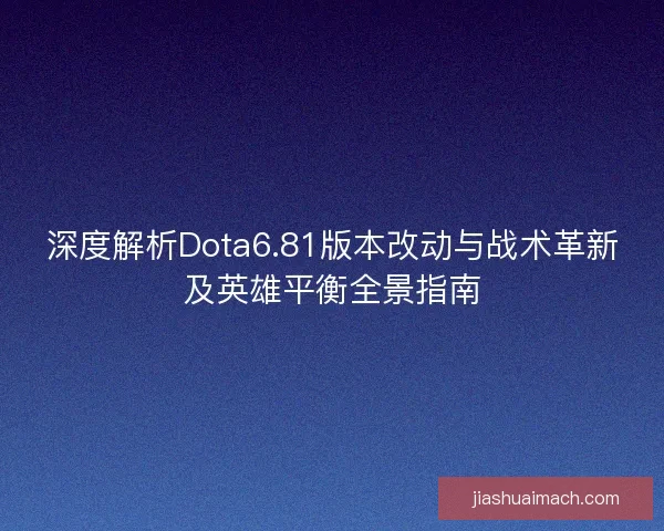 深度解析Dota6.81版本改动与战术革新及英雄平衡全景指南 深度解析Dota6.81版本改动与战术革新及英雄平衡全景指南