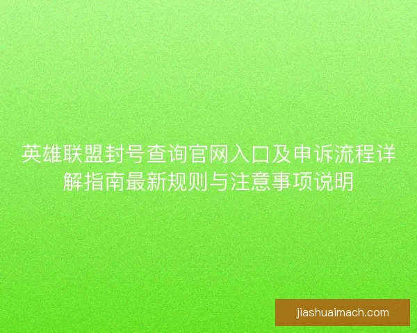 英雄联盟封号查询官网入口及申诉流程详解指南最新规则与注意事项说明