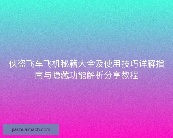 侠盗飞车飞机秘籍大全及使用技巧详解指南与隐藏功能解析分享教程 侠盗飞车飞机秘籍大全及使用技巧详解指南与隐藏功能解析分享教程