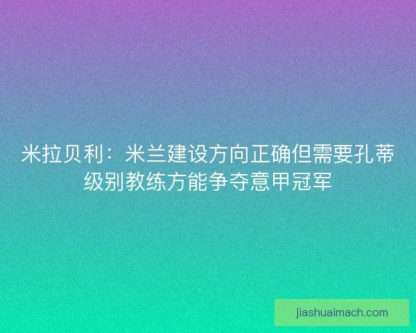 米拉贝利：米兰建设方向正确但需要孔蒂级别教练方能争夺意甲冠军