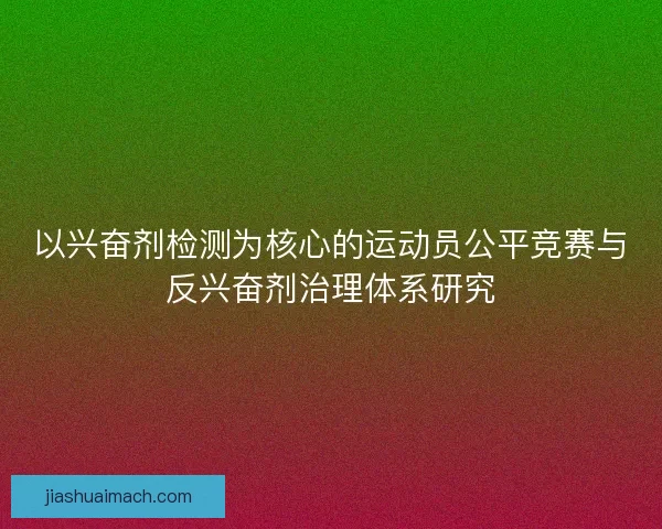 以兴奋剂检测为核心的运动员公平竞赛与反兴奋剂治理体系研究