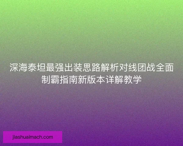 深海泰坦最强出装思路解析对线团战全面制霸指南新版本详解教学 深海泰坦最强出装思路解析对线团战全面制霸指南新版本详解教学