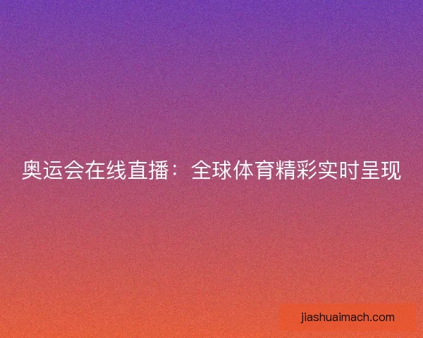 奥运会在线直播:全球体育精彩实时呈现 奥运会在线直播:全球体育精彩实时呈现