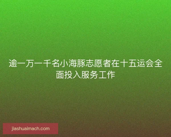 逾一万一千名小海豚志愿者在十五运会全面投入服务工作 逾一万一千名小海豚志愿者在十五运会全面投入服务工作