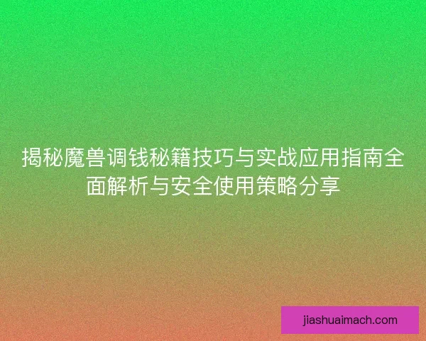 揭秘魔兽调钱秘籍技巧与实战应用指南全面解析与安全使用策略分享 揭秘魔兽调钱秘籍技巧与实战应用指南全面解析与安全使用策略分享