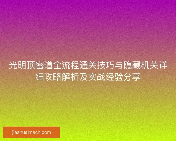 光明顶密道全流程通关技巧与隐藏机关详细攻略解析及实战经验分享