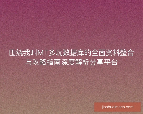 围绕我叫MT多玩数据库的全面资料整合与攻略指南深度解析分享平台 围绕我叫MT多玩数据库的全面资料整合与攻略指南深度解析分享平台