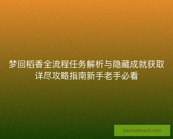 梦回稻香全流程任务解析与隐藏成就获取详尽攻略指南新手老手必看